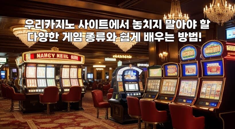 우리카지노 사이트에서 놓치지 말아야 할 다양한 게임 종류와 쉽게 배우는 방법!