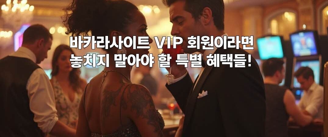 바카라사이트 VIP 회원이라면 놓치지 말아야 할 특별 혜택들!