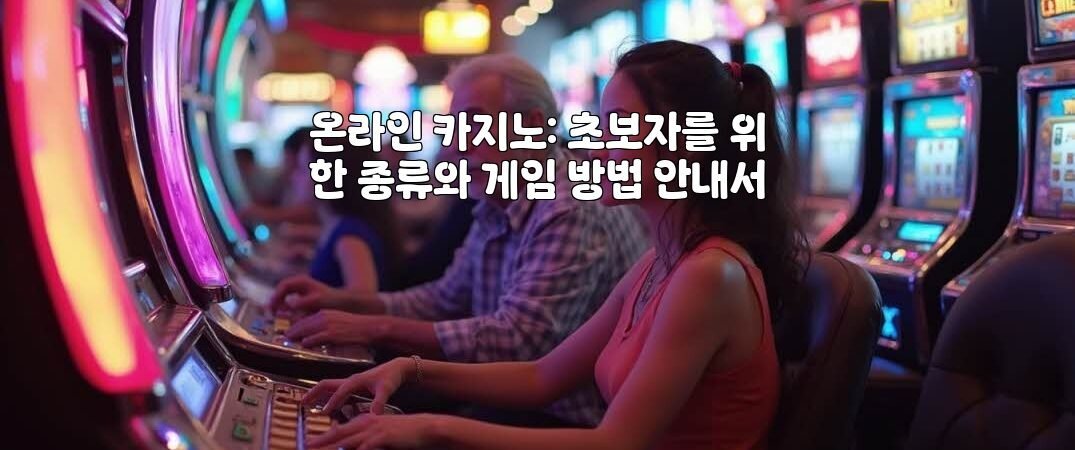 온라인 카지노: 초보자를 위한 종류와 게임 방법 안내서