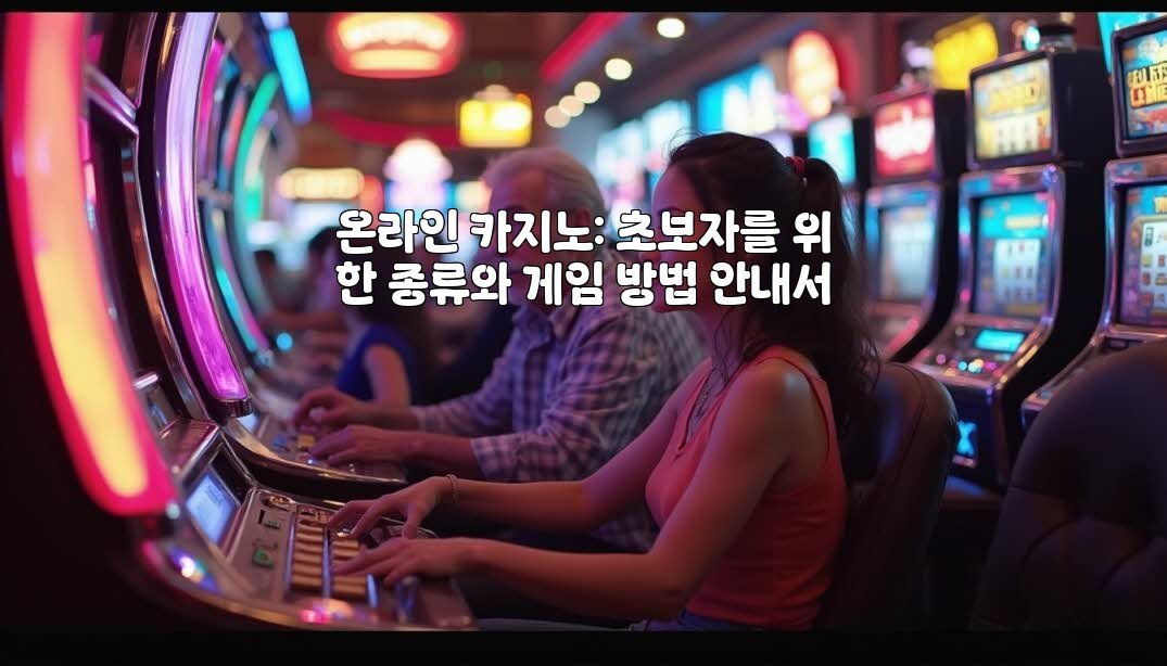 온라인 카지노: 초보자를 위한 종류와 게임 방법 안내서