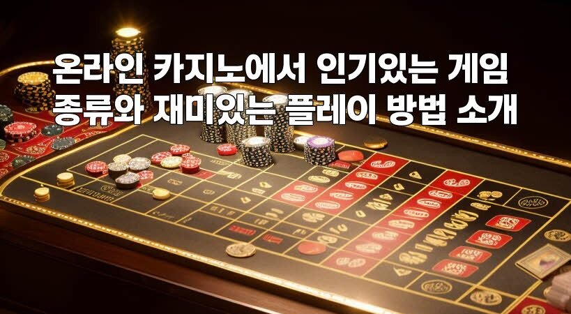 온라인 카지노에서 인기있는 게임 종류와 재미있는 플레이 방법 소개