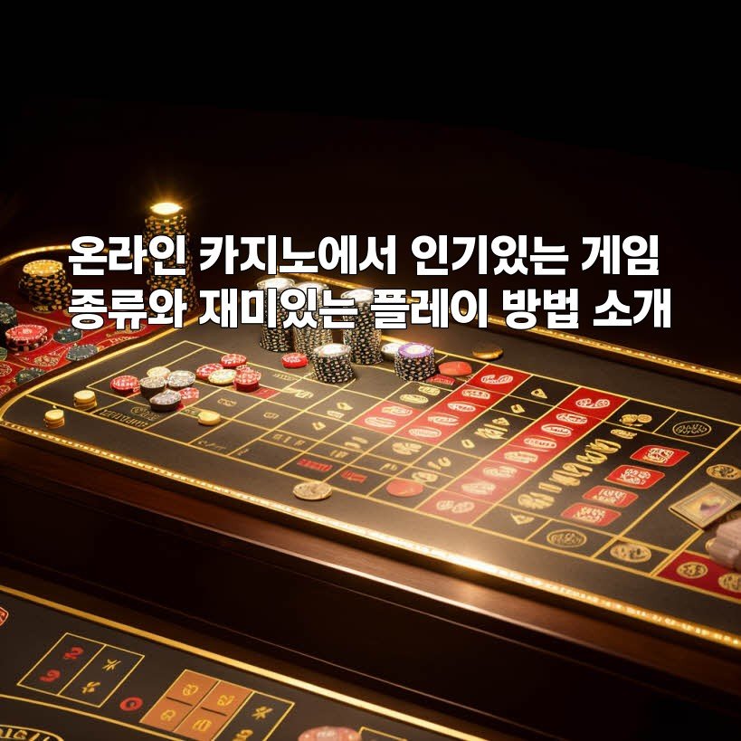 온라인 카지노에서 인기있는 게임 종류와 재미있는 플레이 방법 소개